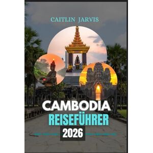 JARVIS, CAITLIN CAMBODIA REISEFÜHRER 2026: Ein kompletter Reisebegleiter im Herzen Südostasiens – erkunden Sie antike Tempel, pulsierende Städte, versteckte Inseln und den unvergesslichen Geist Kambodschas JARVIS, CAITLIN CAMBODIA REISEFÜHRER 2026: Ein kompletter Reisebegleiter im Herzen Südostasiens – erkunden Sie antike Tempel, pulsierende Städte, versteckte Inseln und den unvergesslichen Geist Kambodschas