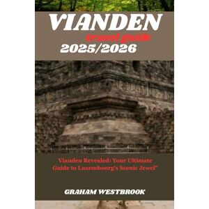 Westbrook, Graham VIANDEN TRAVEL GUIDE 2025/2026: Vianden Revealed: Your Ultimate Guide to Luxembourg's Scenic Jewel Westbrook, Graham VIANDEN TRAVEL GUIDE 2025/2026: Vianden Revealed: Your Ultimate Guide to Luxembourg's Scenic Jewel