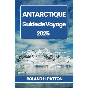 Roland ANTARCTIQUE GUIDE DE VOYAGE 2025: À la découverte de la faune du continent blanc, Croisières et circuits d'aventure Roland ANTARCTIQUE GUIDE DE VOYAGE 2025: À la découverte de la faune du continent blanc, Croisières et circuits d'aventure