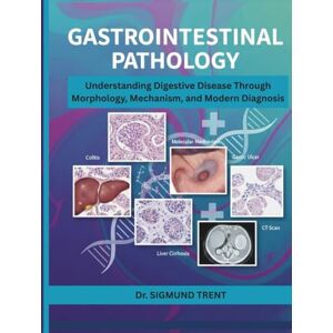 TRENT, Dr. SIGMUND GASTROINTESTINAL PATHOLOGY: Understanding Digestive Disease Through Morphology, Mechanism, and Modern Diagnosis TRENT, Dr. SIGMUND GASTROINTESTINAL PATHOLOGY: Understanding Digestive Disease Through Morphology, Mechanism, and Modern Diagnosis