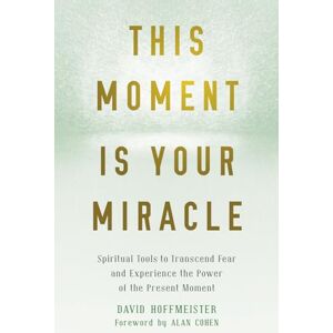 Hoffmeister, David This Moment Is Your Miracle: Spiritual Tools to Transcend Fear and Experience the Power of the Present Moment Hoffmeister, David This Moment Is Your Miracle: Spiritual Tools to Transcend Fear and Experience the Power of the Present Moment