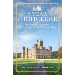 Carnarvon, The Countess of A Year At Highclere: Secrets and Stories from the Real Downton Abbey Carnarvon, The Countess of A Year At Highclere: Secrets and Stories from the Real Downton Abbey