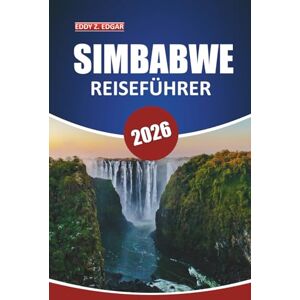 Edgar, Eddy Z Simbabwe Reiseführer 2026: Erkunden Sie Naturwunder, Abenteuer in der Tierwelt, lokale Einblicke, Sehenswürdigkeiten und kulturelle Erlebnisse im südlichen Afrika Edgar, Eddy Z Simbabwe Reiseführer 2026: Erkunden Sie Naturwunder, Abenteuer in der Tierwelt, lokale Einblicke, Sehenswürdigkeiten und kulturelle Erlebnisse im südlichen Afrika