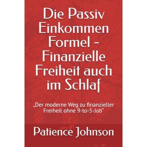 Johnson, Patience Die Passiv Einkommen Formel Finanzielle Freiheit auch im Schlaf: „Der moderne Weg zu finanzieller Freiheit ohne 9-to-5-Job“ Johnson, Patience Die Passiv Einkommen Formel Finanzielle Freiheit auch im Schlaf: „Der moderne Weg zu finanzieller Freiheit ohne 9-to-5-Job“