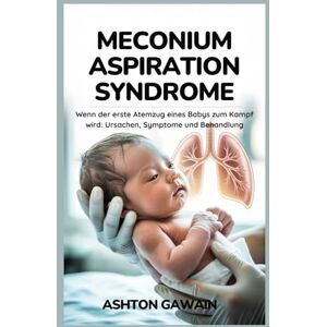 Ashton Meconium Aspiration Syndrome: Wenn der erste Atemzug eines Babys zum Kampf wird: Ursachen, Symptome und Behandlung Ashton Meconium Aspiration Syndrome: Wenn der erste Atemzug eines Babys zum Kampf wird: Ursachen, Symptome und Behandlung