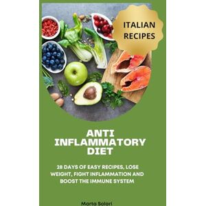 Solari, Marta ANTI INFLAMMATORY DIET: 28 DAYS OF EASY RECIPES, LOSE WEIGHT, FIGHT INFLAMMATION AND BOOST THE IMMUNE SYSTEM. THE BEST OF ITALIAN COUSINE (Innovazioni in Cucina) Solari, Marta ANTI INFLAMMATORY DIET: 28 DAYS OF EASY RECIPES, LOSE WEIGHT, FIGHT INFLAMMATION AND BOOST THE IMMUNE SYSTEM. THE BEST OF ITALIAN COUSINE (Innovazioni in Cucina)