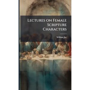 Jay, William 1769-1853 Lectures on Female Scripture Characters Jay, William 1769-1853 Lectures on Female Scripture Characters