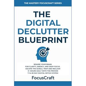 The Digital Declutter Blueprint: Rewire Your Brain for Clarity, Energy, and Deep Focus—Escape the Scroll Trap and Reclaim 3+ Hours Daily with the ... Detox System (The Mastery FocusCraft Series) The Digital Declutter Blueprint: Rewire Your Brain for Clarity, Energy, and Deep Focus—Escape the Scroll Trap and Reclaim 3+ Hours Daily with the ... Detox System (The Mastery FocusCraft Series)