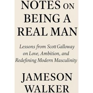 WALKER, JAMESON NOTES ON BEING A REAL MAN: Lessons from Scott Galloway on Love, Ambition, and Redefining Modern Masculinity WALKER, JAMESON NOTES ON BEING A REAL MAN: Lessons from Scott Galloway on Love, Ambition, and Redefining Modern Masculinity