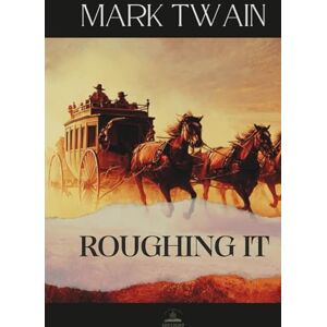 Twain, Mark Roughing It: The Original 1872 Memoir of Adventure, Misadventure, and the Making of an American Writer Twain, Mark Roughing It: The Original 1872 Memoir of Adventure, Misadventure, and the Making of an American Writer
