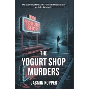 Kopper, Jasmin THE YOGURT SHOP MURDERS: The True Story of the Austin Homicide That Unraveled an Entire Community Kopper, Jasmin THE YOGURT SHOP MURDERS: The True Story of the Austin Homicide That Unraveled an Entire Community