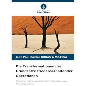 Bidias a Mbassa, Jean Paul Baxter Die Transformationen der Grundsätze friedenserhaltender Operationen: Reflexionen im Lichte der Erfahrungen im Kampf gegen den Terrorismus in Afrika Bidias a Mbassa, Jean Paul Baxter Die Transformationen der Grundsätze friedenserhaltender Operationen: Reflexionen im Lichte der Erfahrungen im Kampf gegen den Terrorismus in Afrika