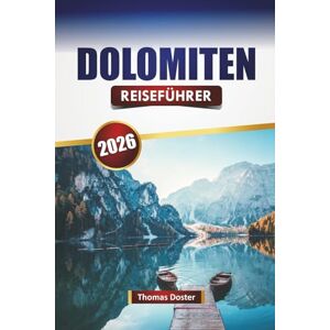 Doster, Thomas DOLOMITEN REISEFÜHRER 2026: Entdecken Sie Top-Attraktionen, versteckte Schätze, Wanderwege, lokale Küche und Outdoor-Abenteuer in den Alpen Doster, Thomas DOLOMITEN REISEFÜHRER 2026: Entdecken Sie Top-Attraktionen, versteckte Schätze, Wanderwege, lokale Küche und Outdoor-Abenteuer in den Alpen