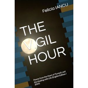 IANCU, Felicia THE VIGIL HOUR: Poems from the Heart of Turmoil, and the Healing with Life (English Edition / 2025) (SONG FOR LIFE) IANCU, Felicia THE VIGIL HOUR: Poems from the Heart of Turmoil, and the Healing with Life (English Edition / 2025) (SONG FOR LIFE)
