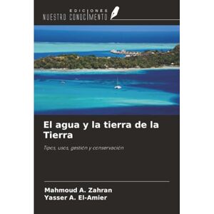 Zahran, Mahmoud A. El agua y la tierra de la Tierra: Tipos, usos, gestión y conservación Zahran, Mahmoud A. El agua y la tierra de la Tierra: Tipos, usos, gestión y conservación