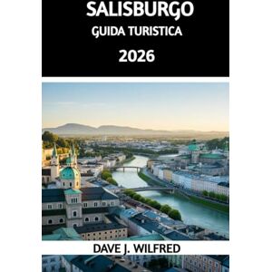 Wilfred, Dave J GUIDA TURISTICA DI SALISBURGO 2026: Itinerari essenziali, segreti locali e pianificazione intelligente per un'avventura sulle Alpi austriache Wilfred, Dave J GUIDA TURISTICA DI SALISBURGO 2026: Itinerari essenziali, segreti locali e pianificazione intelligente per un'avventura sulle Alpi austriache
