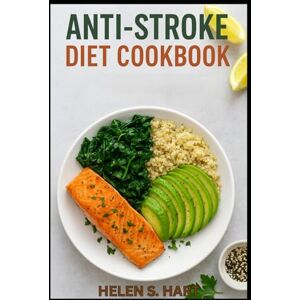 Hart, Helen S. ANTI – STROKE DIET COOKBOOK: Delicious Low-Sodium Recipes for a Strong Heart, Sharp Mind, and Balanced Blood Pressure Hart, Helen S. ANTI – STROKE DIET COOKBOOK: Delicious Low-Sodium Recipes for a Strong Heart, Sharp Mind, and Balanced Blood Pressure