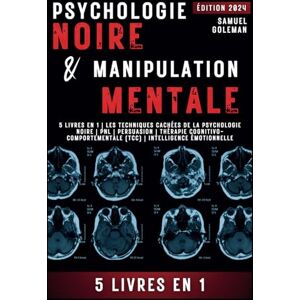 Goleman, Samuel PSYCHOLOGIE NOIRE ET MANIPULATION MENTALE: 5 livres en 1 Les techniques cachées de la psychologie noire Pnl Persuasion Thérapie cognitivo-comportementale (TCC) Intelligence émotionnelle Goleman, Samuel PSYCHOLOGIE NOIRE ET MANIPULATION MENTALE: 5 livres en 1 Les techniques cachées de la psychologie noire Pnl Persuasion Thérapie cognitivo-comportementale (TCC) Intelligence émotionnelle