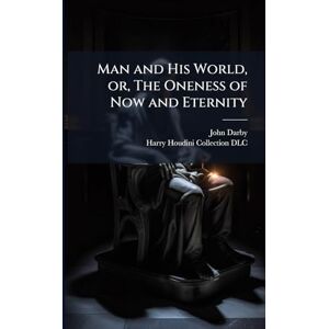 Darby, John 1828-1895 Man and His World, or, The Oneness of Now and Eternity Darby, John 1828-1895 Man and His World, or, The Oneness of Now and Eternity
