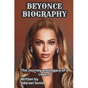 Sonia, Adarael BEYONCE BIOGRAPHY: The Journey and Legacy of a Legend Sonia, Adarael BEYONCE BIOGRAPHY: The Journey and Legacy of a Legend