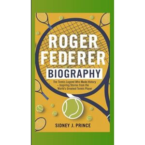 J. Prince, Sidney ROGER FEDERER BIOGRAPHY: The Tennis Legend Who Made History – Inspiring Stories from the World’s Greatest Tennis Player J. Prince, Sidney ROGER FEDERER BIOGRAPHY: The Tennis Legend Who Made History – Inspiring Stories from the World’s Greatest Tennis Player