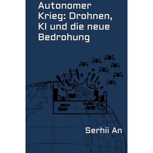 An, Serhii Autonomer Krieg: Drohnen, KI und die neue Bedrohung (Ukraine, Drohne, Krieg) An, Serhii Autonomer Krieg: Drohnen, KI und die neue Bedrohung (Ukraine, Drohne, Krieg)