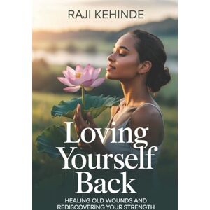 Kehinde, Raji Loving Yourself Back: Healing Old Wounds and Rediscovering Your Strength Kehinde, Raji Loving Yourself Back: Healing Old Wounds and Rediscovering Your Strength