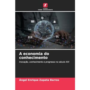 Zapata Barros, Ángel Enrique A economia do conhecimento: Inovação, conhecimento e progresso no século XXI Zapata Barros, Ángel Enrique A economia do conhecimento: Inovação, conhecimento e progresso no século XXI