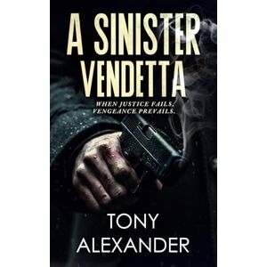 Alexander, Tony A Sinister Vendetta: When Justice Fails, Vengeance Prevails Alexander, Tony A Sinister Vendetta: When Justice Fails, Vengeance Prevails