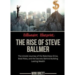 Brett, Wini Billionaire Blueprint: The Rise of Steve Ballmer: The Untold Journey of His Relentless Drive, Bold Risks, and the Secrets Behind Building Lasting ... Rise and Reign of Billionaire Entrepreneurs) Brett, Wini Billionaire Blueprint: The Rise of Steve Ballmer: The Untold Journey of His Relentless Drive, Bold Risks, and the Secrets Behind Building Lasting ... Rise and Reign of Billionaire Entrepreneurs)