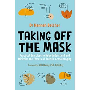 Belcher, Hannah Louise Taking Off the Mask: Practical Exercises to Help Understand and Minimise the Effects of Autistic Camouflaging Belcher, Hannah Louise Taking Off the Mask: Practical Exercises to Help Understand and Minimise the Effects of Autistic Camouflaging