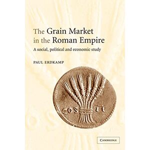 Erdkamp, Paul The Grain Market in the Roman Empire: A Social, Political and Economic Study Erdkamp, Paul The Grain Market in the Roman Empire: A Social, Political and Economic Study