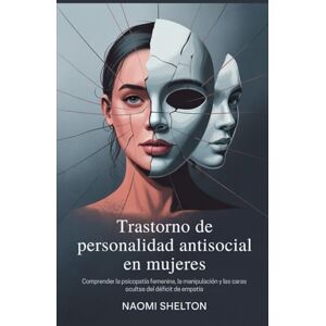 Shelton, Naomi Trastorno de personalidad antisocial en mujeres: Comprender la psicopatía femenina, la manipulación y las caras ocultas del déficit de empatía Shelton, Naomi Trastorno de personalidad antisocial en mujeres: Comprender la psicopatía femenina, la manipulación y las caras ocultas del déficit de empatía