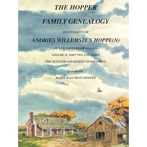 PRATT HOPPER, MARIA JEAN THE HOPPER FAMILY GENEALOGY DESCENDANTS OF ANDRIES WILLEMSZEN HOPPE(N) OF NEW AMSTERDAM 1651-1658: VOLUME II, PART TWO AND INDEX PRATT HOPPER, MARIA JEAN THE HOPPER FAMILY GENEALOGY DESCENDANTS OF ANDRIES WILLEMSZEN HOPPE(N) OF NEW AMSTERDAM 1651-1658: VOLUME II, PART TWO AND INDEX