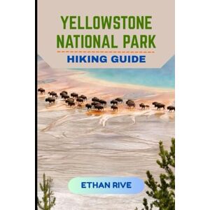 RIVE, ETHAN YELLOWSTONE NATIONAL PARK HIKING GUIDE: 11 (Journeys Through Nature, Culture, and Timeless Landscapes) RIVE, ETHAN YELLOWSTONE NATIONAL PARK HIKING GUIDE: 11 (Journeys Through Nature, Culture, and Timeless Landscapes)