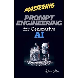 Ara, Husn Mastering Prompt Engineering for Generative AI: Beginner to Advanced Level with All Concepts and Codes Ara, Husn Mastering Prompt Engineering for Generative AI: Beginner to Advanced Level with All Concepts and Codes