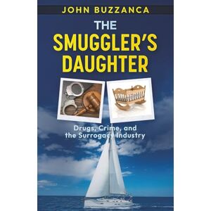 Buzzanca, John The Smuggler's Daughter: Drugs, Crime, and the Surrogacy Industry Buzzanca, John The Smuggler's Daughter: Drugs, Crime, and the Surrogacy Industry