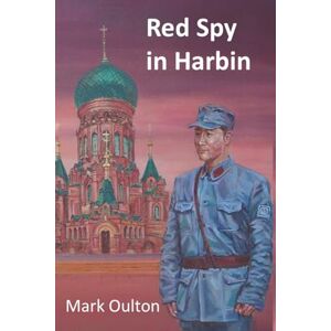 Oulton, Mark Red Spy in Harbin: Book 1: In the Making Oulton, Mark Red Spy in Harbin: Book 1: In the Making