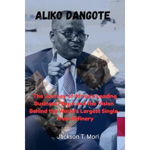 Jackson Aliko Dangote: The Journey of Africa’s Leading Business Mogul and the Vision Behind the World’s Largest Single-Train Refinery Jackson Aliko Dangote: The Journey of Africa’s Leading Business Mogul and the Vision Behind the World’s Largest Single-Train Refinery