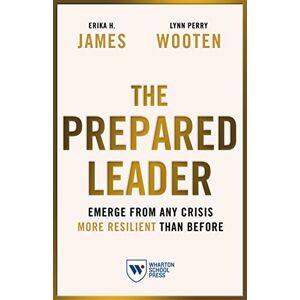 James, Erika H. The Prepared Leader: Emerge from Any Crisis More Resilient Than Before James, Erika H. The Prepared Leader: Emerge from Any Crisis More Resilient Than Before