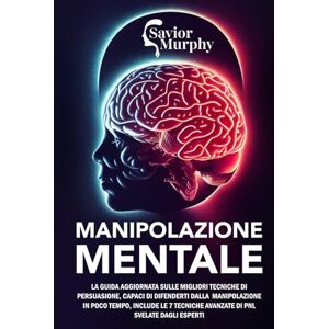 Murphy, Savior Manipolazione Mentale: La guida aggiornata sulle migliori Tecniche di Persuasione, capaci di difenderti dalla Manipolazione in poco tempo, INCLUDE le 7 Tecniche avanzate di PNL svelate dagli Esperti Murphy, Savior Manipolazione Mentale: La guida aggiornata sulle migliori Tecniche di Persuasione, capaci di difenderti dalla Manipolazione in poco tempo, INCLUDE le 7 Tecniche avanzate di PNL svelate dagli Esperti