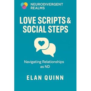 Quinn, Elan Love Scripts & Social Steps: Navigating Relationships as ND (Neurodivergent Realms) Quinn, Elan Love Scripts & Social Steps: Navigating Relationships as ND (Neurodivergent Realms)