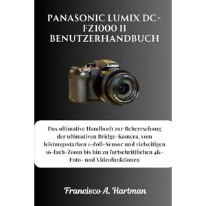 Hartman, Francisco A. Panasonic Lumix DC-FZ1000 II Benutzerhandbuch: Das ultimative Handbuch zur Beherrschung der ultimativen Bridge-Kamera, vom leistungsstarken ... 4K-Foto- und Videofunktionen Hartman, Francisco A. Panasonic Lumix DC-FZ1000 II Benutzerhandbuch: Das ultimative Handbuch zur Beherrschung der ultimativen Bridge-Kamera, vom leistungsstarken ... 4K-Foto- und Videofunktionen