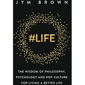 Brown, Jym #Life: The Wisdom of Philosophy, Psychology and Pop-culture for Living a Better Life Brown, Jym #Life: The Wisdom of Philosophy, Psychology and Pop-culture for Living a Better Life