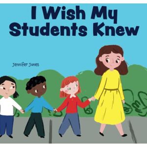 Jones, Jennifer I Wish My Students Knew: A Letter to Students on the First Day and Last Day of School (Teacher Tools) Jones, Jennifer I Wish My Students Knew: A Letter to Students on the First Day and Last Day of School (Teacher Tools)