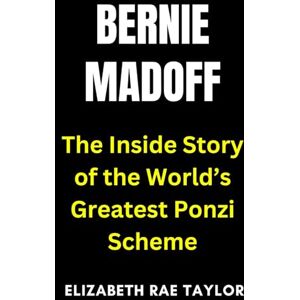 Taylor Bernie Madoff: The Inside Story of the World’s Greatest Ponzi Scheme (America’s Infamous Crimes) Taylor Bernie Madoff: The Inside Story of the World’s Greatest Ponzi Scheme (America’s Infamous Crimes)