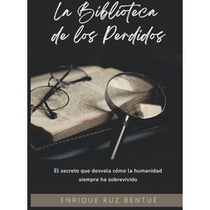 Ruz Bentué, Sr Enrique La Biblioteca de los Perdidos: El secreto que desvela cómo la humanidad siempre ha sobrevivido Ruz Bentué, Sr Enrique La Biblioteca de los Perdidos: El secreto que desvela cómo la humanidad siempre ha sobrevivido