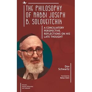 Dov Schwartz The Philosophy of Rabbi Joseph B. Soloveitchik: A Conciliatory Perspective. Reflections on His Late Thought (Emunot: Jewish Philosophy and Kabbalah) Dov Schwartz The Philosophy of Rabbi Joseph B. Soloveitchik: A Conciliatory Perspective. Reflections on His Late Thought (Emunot: Jewish Philosophy and Kabbalah)