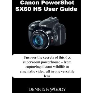 Woody, Dennis F. Canon PowerShot SX60 HS User Guide: Uncover the secrets of this 65x superzoom powerhouse – from capturing distant wildlife to cinematic video, all in one versatile lens Woody, Dennis F. Canon PowerShot SX60 HS User Guide: Uncover the secrets of this 65x superzoom powerhouse – from capturing distant wildlife to cinematic video, all in one versatile lens