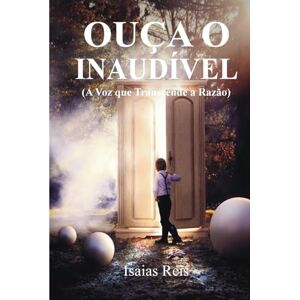 Reis, Isaias Ouça o Inaudível (A Voz que Transcende a Razão) Reis, Isaias Ouça o Inaudível (A Voz que Transcende a Razão)